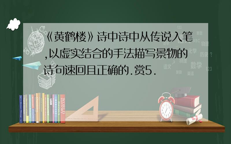 《黄鹤楼》诗中诗中从传说入笔,以虚实结合的手法描写景物的诗句速回且正确的.赏5.