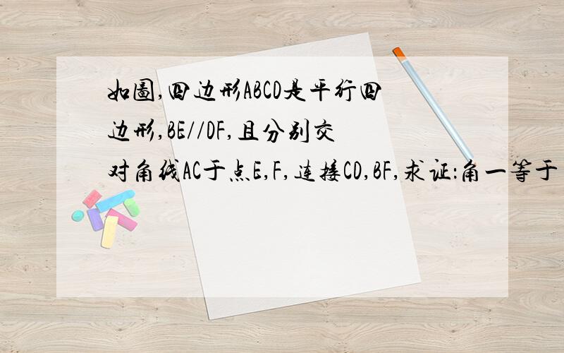 如图,四边形ABCD是平行四边形,BE//DF,且分别交对角线AC于点E,F,连接CD,BF,求证：角一等于角二