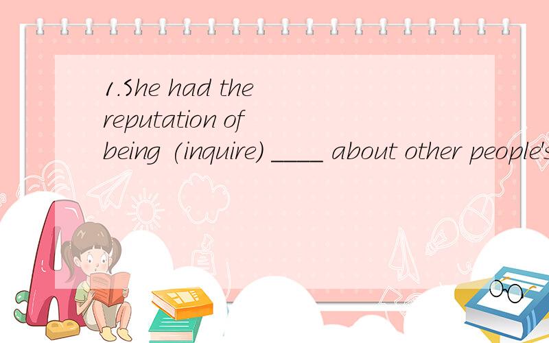 1.She had the reputation of being (inquire) ____ about other people's affairs.2.Keep two pencils () _____ while taking the examination.3.A _____ (decide) person is needed to deal with the situation.2题括号里是hand