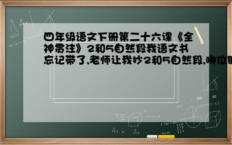 四年级语文下册第二十六课《全神贯注》2和5自然段我语文书忘记带了,老师让我抄2和5自然段,哪位朋友帮帮忙,把二和五自然段打出来～