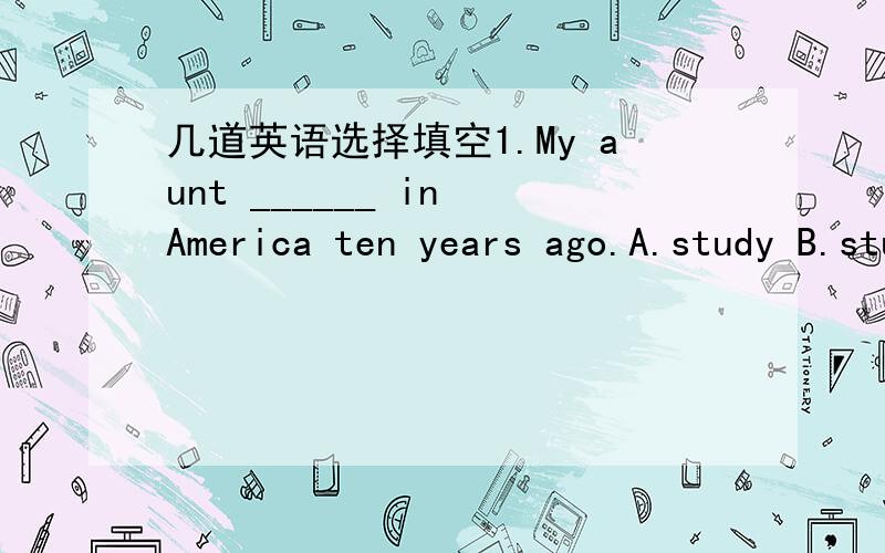 几道英语选择填空1.My aunt ______ in America ten years ago.A.study B.studied C.was studying D.has studied2.People ___ (build) a school in the town last year.3.Look,the rain ___ (stop).We can play football again.(ps:我现在就是有点分不