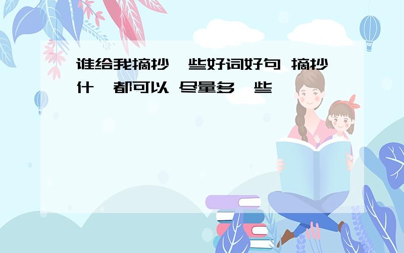 谁给我摘抄一些好词好句 摘抄什麼都可以 尽量多一些