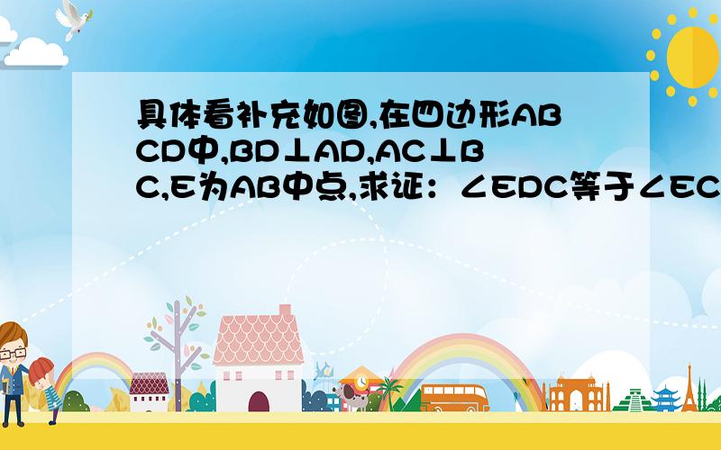 具体看补充如图,在四边形ABCD中,BD⊥AD,AC⊥BC,E为AB中点,求证：∠EDC等于∠ECD