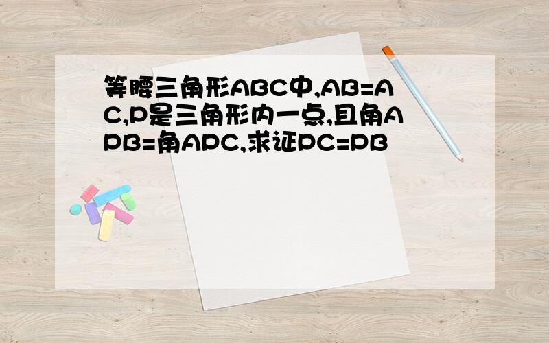 等腰三角形ABC中,AB=AC,P是三角形内一点,且角APB=角APC,求证PC=PB