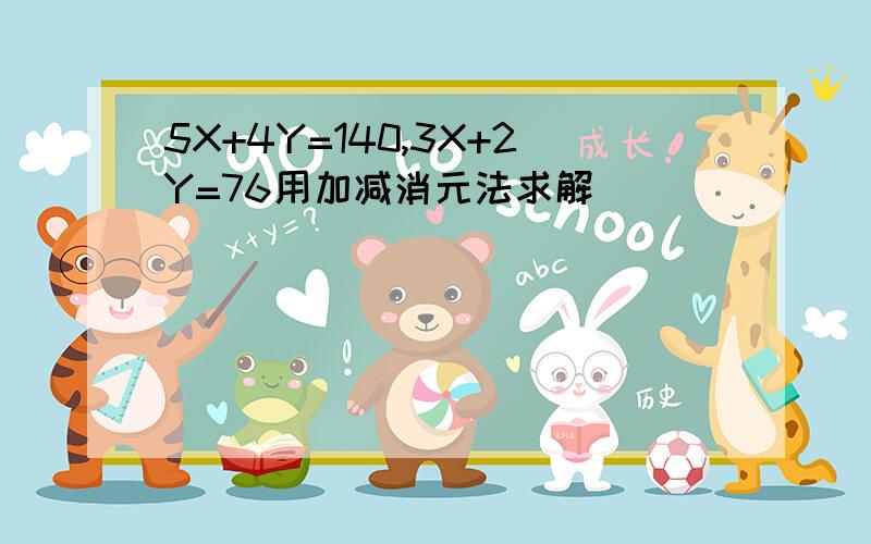 5X+4Y=140,3X+2Y=76用加减消元法求解