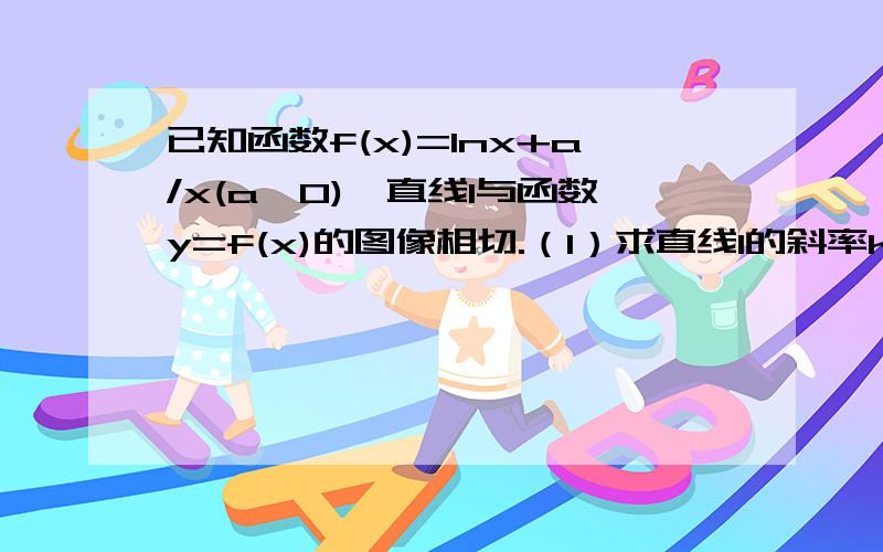 已知函数f(x)=lnx+a/x(a＜0),直线l与函数y=f(x)的图像相切.（1）求直线l的斜率k的取值范围(2)设函数g(x)=f(x+1)-6x,已知函数y=g'(x)的图像经过点(-1/3,0),求函数y=g(x)的极值