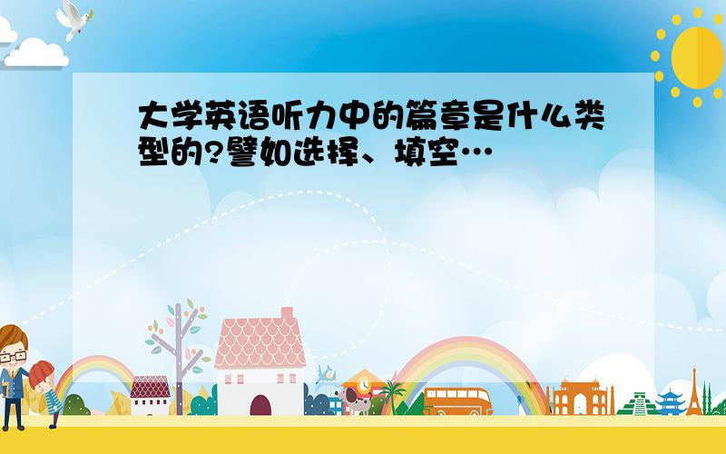 大学英语听力中的篇章是什么类型的?譬如选择、填空…