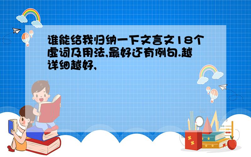 谁能给我归纳一下文言文18个虚词及用法,最好还有例句.越详细越好,