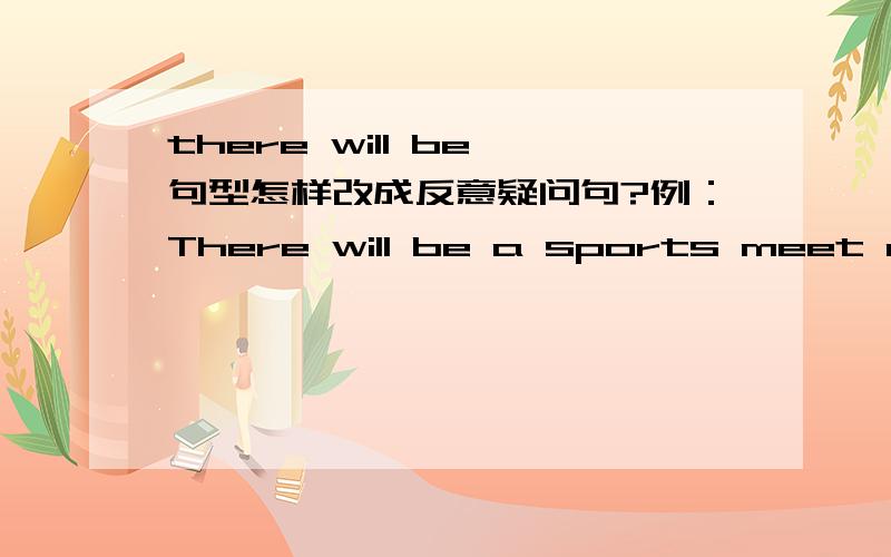 there will be 句型怎样改成反意疑问句?例：There will be a sports meet at the end of this month,________?(完成反意疑问句）