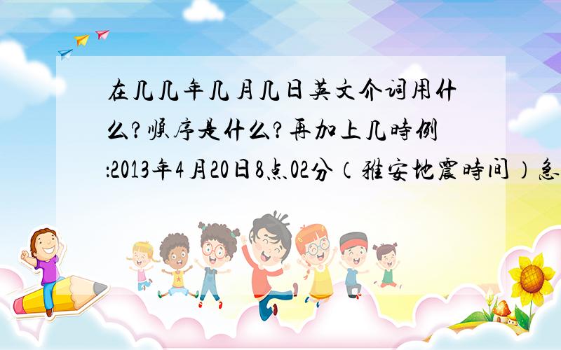 在几几年几月几日英文介词用什么?顺序是什么?再加上几时例：2013年4月20日8点02分（雅安地震时间）急!