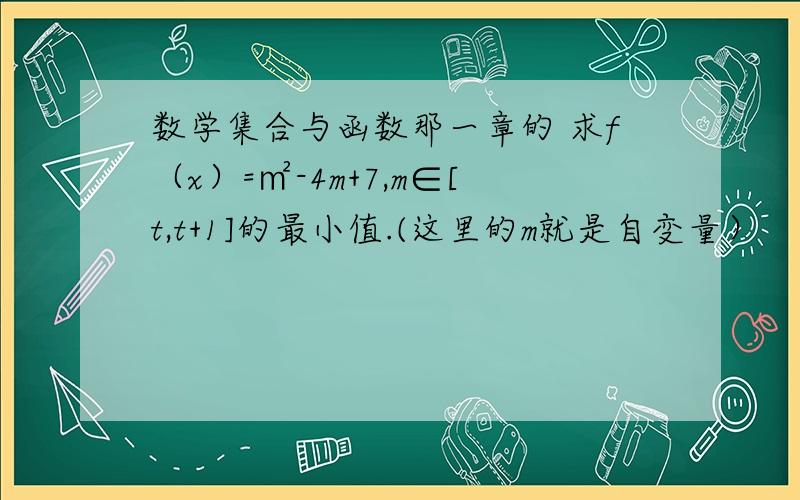 数学集合与函数那一章的 求f（x）=㎡-4m+7,m∈[t,t+1]的最小值.(这里的m就是自变量）