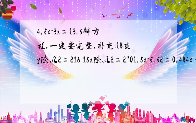 4.5x-3x=13.5解方程,一定要完整,补充：18乘y除以2=216 15x除以2=2701.5x-5.52=0.484x+0.4x=4.84