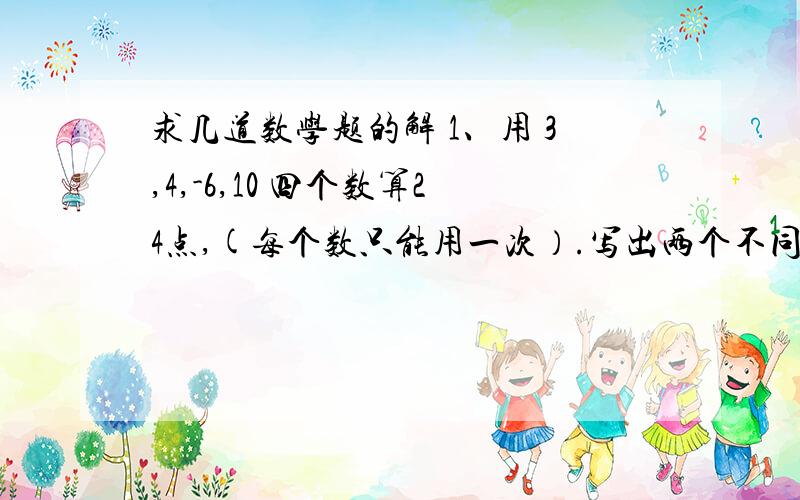 求几道数学题的解 1、用 3,4,-6,10 四个数算24点,(每个数只能用一次）.写出两个不同的算式：（1）_______________（2）_______________2、将正整数如图所示排列下去.若用有序数对（m,n) 表示从上到下