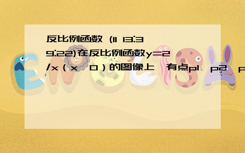 反比例函数 (11 13:39:22)在反比例函数y=2/x（x＞0）的图像上,有点p1、p2、p3、p4,它们的横坐标依次为1,2,3,4,分别过这些点作x轴与y轴的垂线,构成的面积从左到右依次为s1,s2,s3,则s1+s2+s3的值为多少?