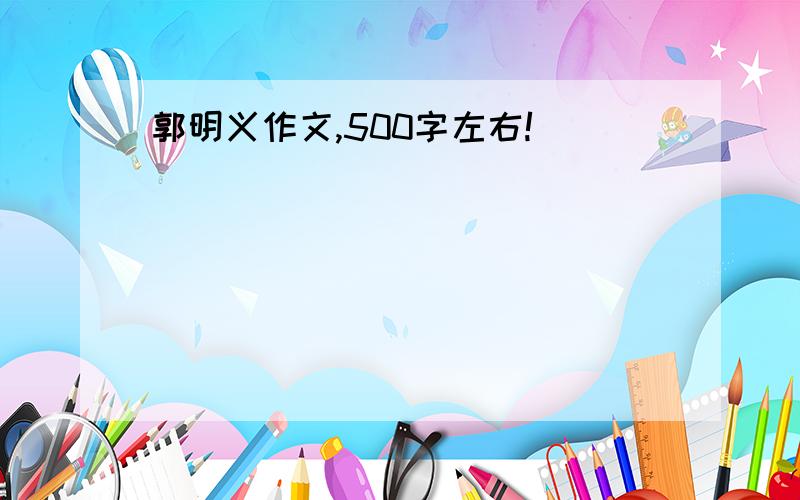 郭明义作文,500字左右!