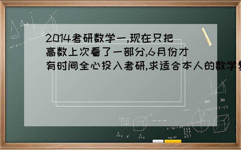 2014考研数学一,现在只把高数上次看了一部分,6月份才有时间全心投入考研,求适合本人的数学复习计划?数学基础一般,理解能力强