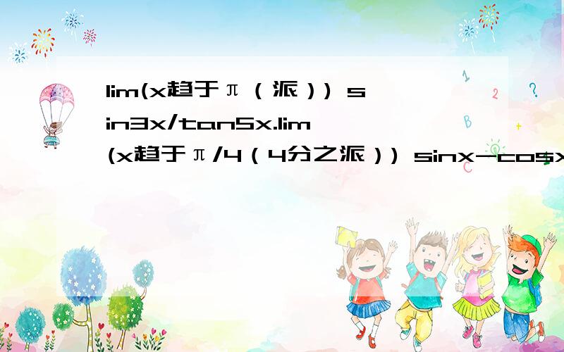 lim(x趋于π（派）) sin3x/tan5x.lim(x趋于π/4（4分之派）) sinx-cosx/1-cos^x.lim(x趋于0) lntan7x/lntan2x.lim(x趋于1）（（1-x）*tan 派x/2.lim（x趋于0）x^2*e^x