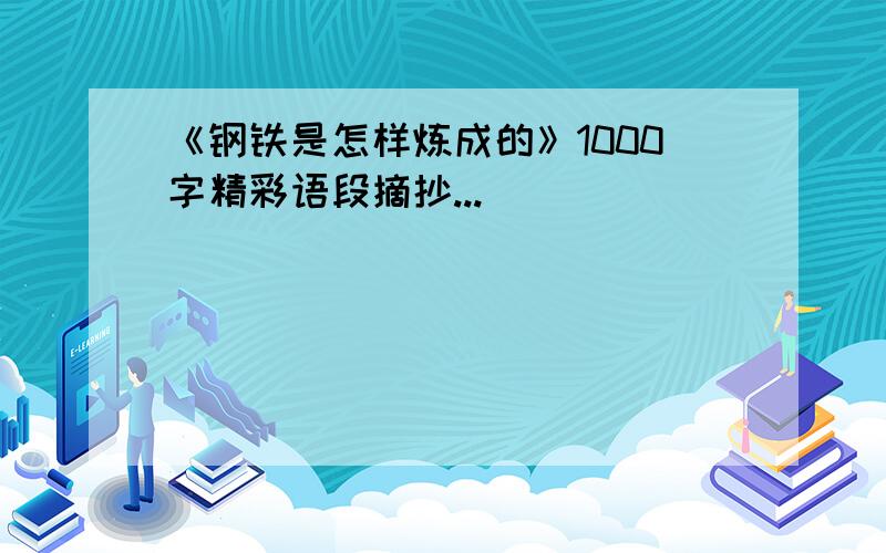 《钢铁是怎样炼成的》1000字精彩语段摘抄...