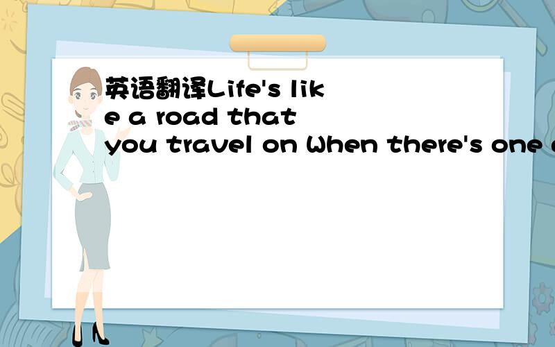 英语翻译Life's like a road that you travel on When there's one day here and the next day gone Sometimes you bend and sometimes you stand Sometimes you turn your back to the wind There's a world outside ev'ry darkened door Where blues won't haunt