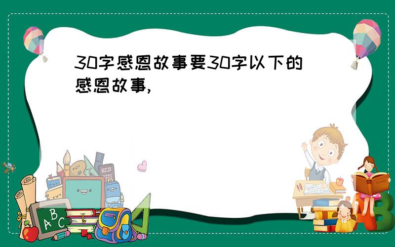 30字感恩故事要30字以下的感恩故事,