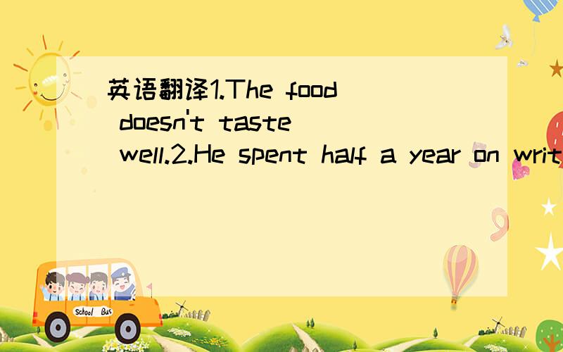 英语翻译1.The food doesn't taste well.2.He spent half a year on writing a short story.3.While we play tennis,what is the rest going to do?4.The following year,King accepted the Nobel Prize for Peace.5.Hehas got married for 20 years.5.He has got m