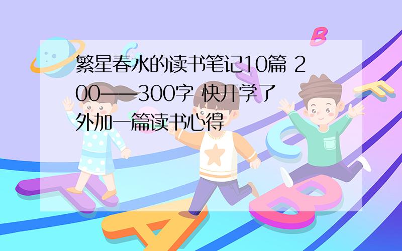 繁星春水的读书笔记10篇 200——300字 快开学了 外加一篇读书心得