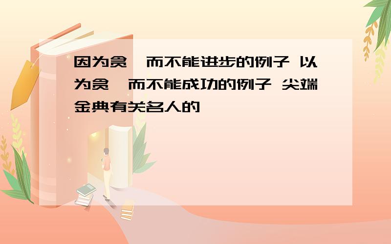 因为贪婪而不能进步的例子 以为贪婪而不能成功的例子 尖端金典有关名人的