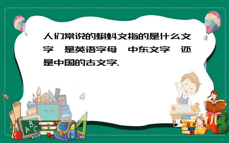 人们常说的蝌蚪文指的是什么文字,是英语字母,中东文字,还是中国的古文字.