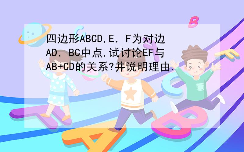四边形ABCD,E．F为对边AD．BC中点,试讨论EF与AB+CD的关系?并说明理由.