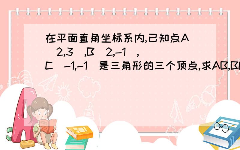 在平面直角坐标系内,已知点A(2,3),B(2,-1),C(-1,-1)是三角形的三个顶点,求AB,BC,AC的长.