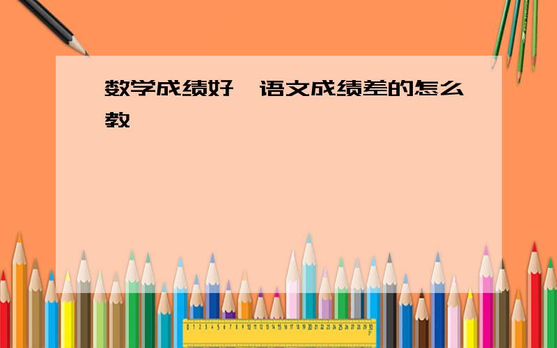 数学成绩好,语文成绩差的怎么教