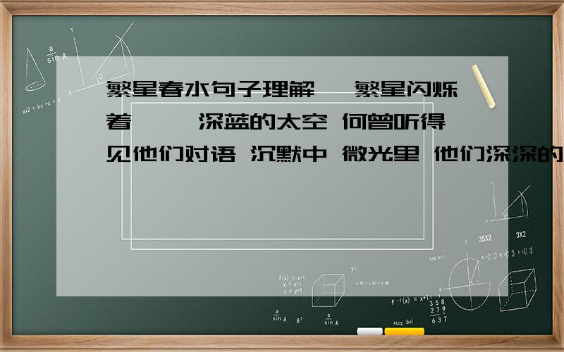 繁星春水句子理解一 繁星闪烁着—— 深蓝的太空 何曾听得见他们对语 沉默中 微光里 他们深深的互相颂赞了 二 童年呵! 是梦中的真 是真中的梦 是回忆时含泪的微笑 三 万顷的颤动—— 深