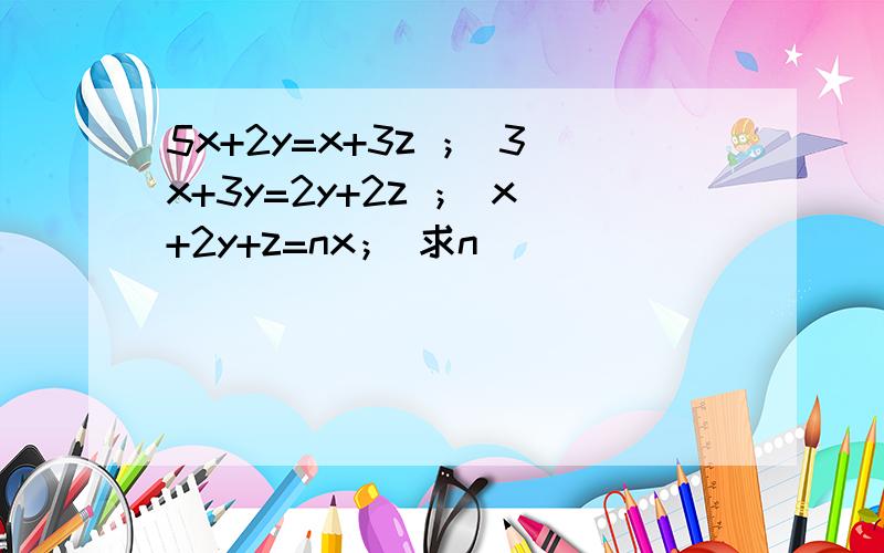 5x+2y=x+3z ； 3x+3y=2y+2z ； x+2y+z=nx； 求n