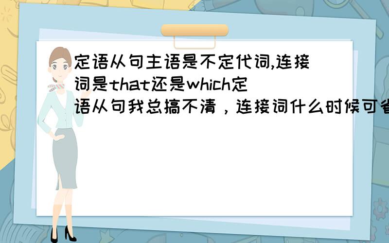 定语从句主语是不定代词,连接词是that还是which定语从句我总搞不清，连接词什么时候可省略，什么时候不能，什么时候作主语，什么时候作宾语等等我都不清楚，