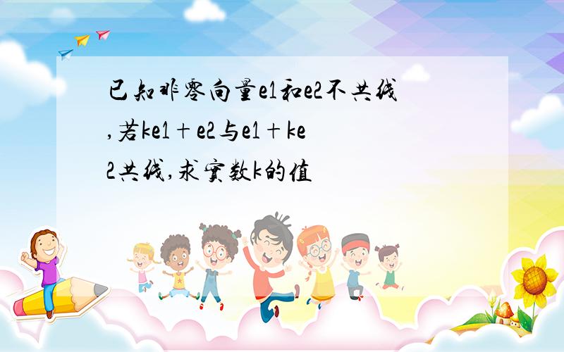 已知非零向量e1和e2不共线,若ke1+e2与e1+ke2共线,求实数k的值