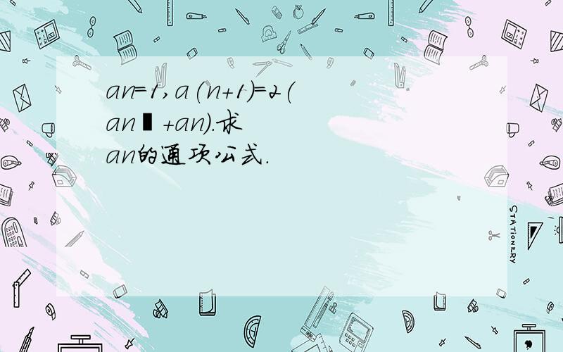 an=1,a(n+1)=2(an²+an).求an的通项公式.