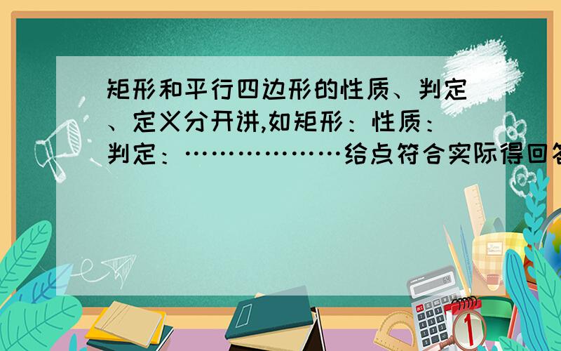 矩形和平行四边形的性质、判定、定义分开讲,如矩形：性质：判定：………………给点符合实际得回答················