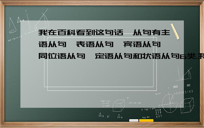 我在百科看到这句话,从句有主语从句、表语从句、宾语从句、同位语从句、定语从句和状语从句6类.我想问下,怎么没有提及补语从句?难道没有这种说法吗?不是有表补和宾补从句吗?