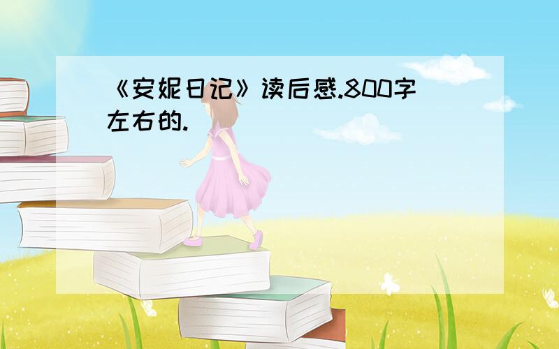 《安妮日记》读后感.800字左右的.