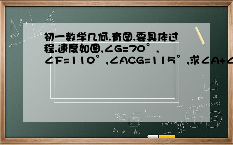 初一数学几何.有图.要具体过程.速度如图,∠G=70°,∠F=110°,∠ACG=115°,求∠A+∠ADF的度数