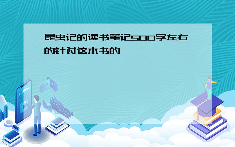 昆虫记的读书笔记500字左右的针对这本书的