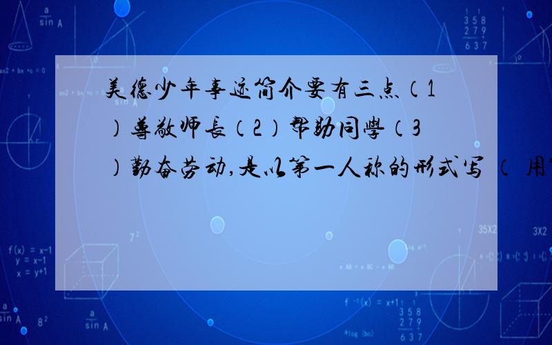 美德少年事迹简介要有三点（1）尊敬师长（2）帮助同学（3）勤奋劳动,是以第一人称的形式写 （ 用”我“这个人称）,