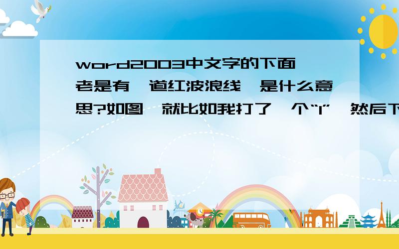 word2003中文字的下面老是有一道红波浪线,是什么意思?如图,就比如我打了一个“1”,然后下面有一道红色的波浪线,是什么意思?怎么样可以把它去掉?