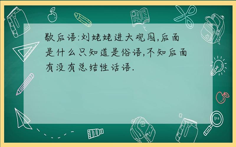 歇后语:刘姥姥进大观园,后面是什么只知道是俗语,不知后面有没有总结性话语.