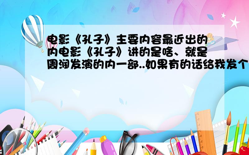 电影《孔子》主要内容最近出的内电影《孔子》讲的是啥、就是周润发演的内一部..如果有的话给我发个观后感.....是主要内容、还有、观后感比较重要