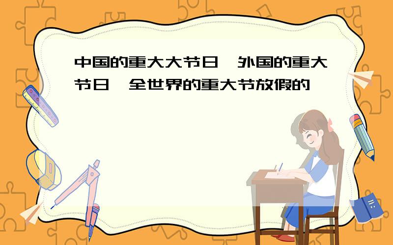 中国的重大大节日,外国的重大节日,全世界的重大节放假的