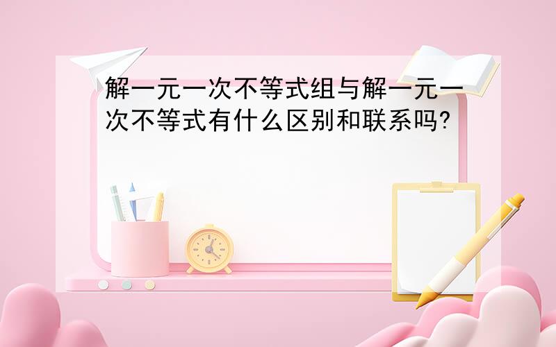 解一元一次不等式组与解一元一次不等式有什么区别和联系吗?