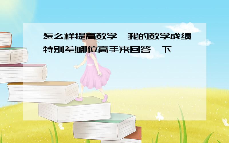 怎么样提高数学,我的数学成绩特别差!哪位高手来回答一下