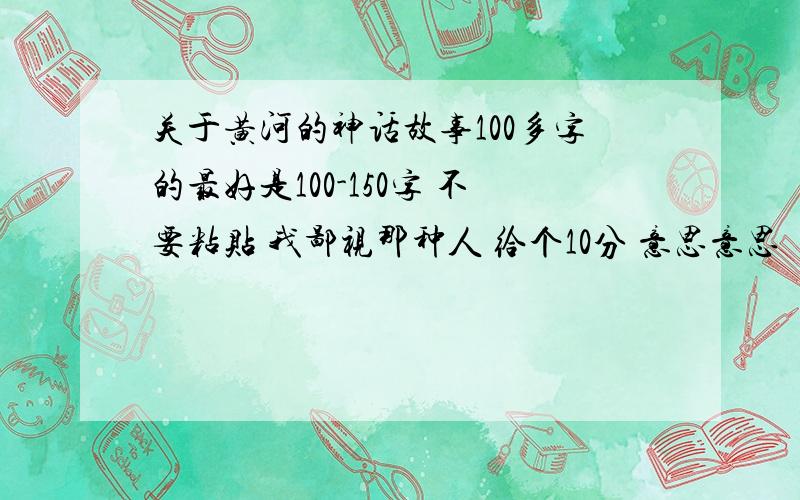 关于黄河的神话故事100多字的最好是100-150字 不要粘贴 我鄙视那种人 给个10分 意思意思