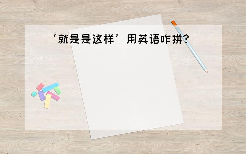 ‘就是是这样’用英语咋拼?